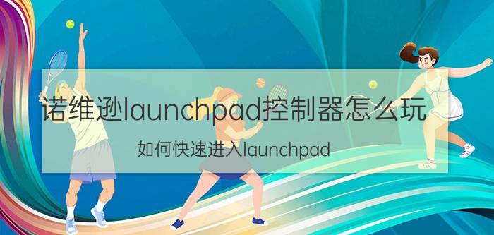 诺维逊launchpad控制器怎么玩 如何快速进入launchpad？